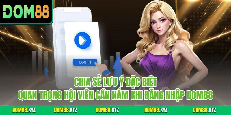 Chia sẻ lưu ý đặc biệt quan trọng hội viên cần nắm khi đăng nhập DOM88