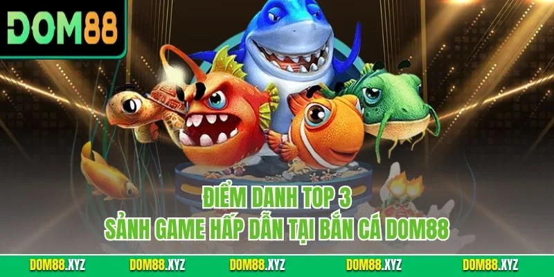 Điểm danh top 3 sảnh game hấp dẫn tại bắn cá DOM88
