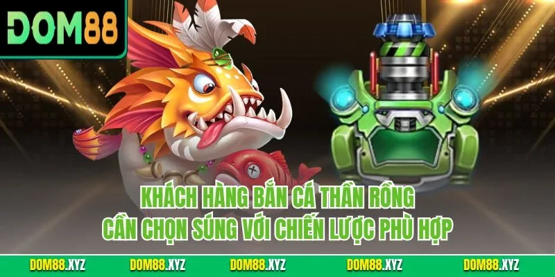 Khách hàng bắn cá thần rồng cần chọn súng với chiến lược phù hợp