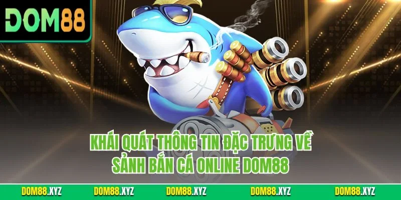 Khái quát thông tin đặc trưng về sảnh bắn cá online DOM88