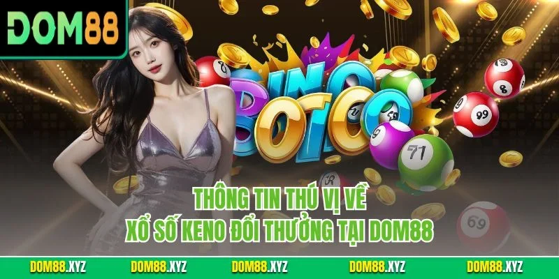 Thông tin thú vị về xổ số Keno đổi thưởng tại DOM88