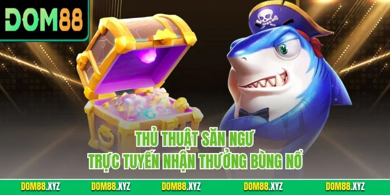 Thủ thuật săn ngư trực tuyến nhận thưởng bùng nổ