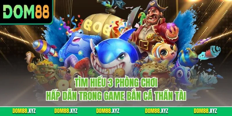 Tìm hiểu 3 phòng chơi hấp dẫn trong game bắn cá thần tài