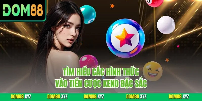 Tìm hiểu các hình thức vào tiền cược Keno đặc sắc