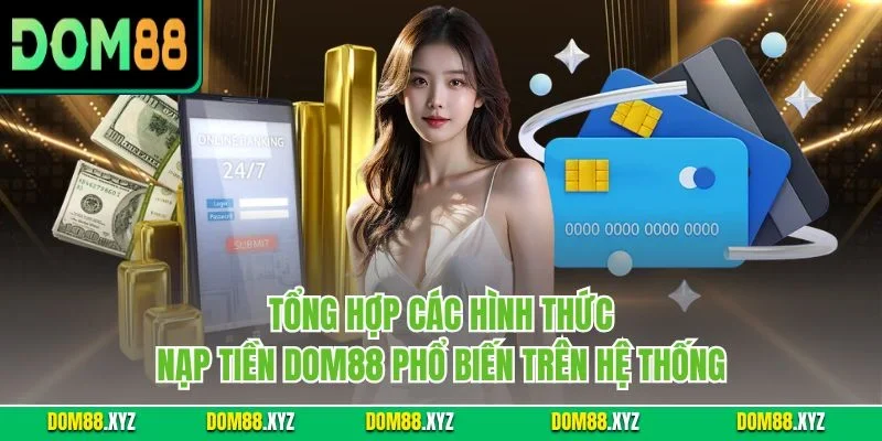Tổng hợp các hình thức nạp tiền DOM88 phổ biến trên hệ thống