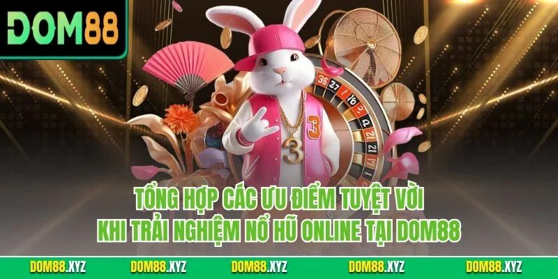 Tổng hợp các ưu điểm tuyệt vời khi trải nghiệm nổ hũ online tại DOM88
