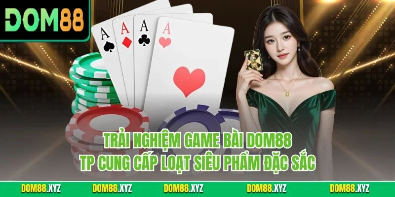 Trải nghiệm game bài DOM88 - TP cung cấp loạt siêu phẩm đặc sắc